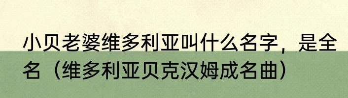 小贝老婆维多利亚叫什么名字，是全名（维多利亚贝克汉姆成名曲）