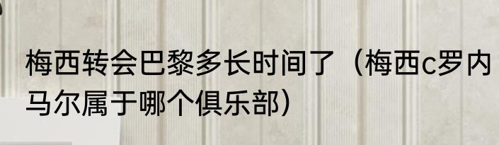 梅西转会巴黎多长时间了（梅西c罗内马尔属于哪个俱乐部）