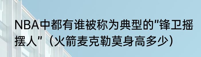 NBA中都有谁被称为典型的”锋卫摇摆人”（火箭麦克勒莫身高多少）
