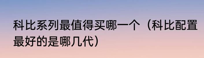 科比系列最值得买哪一个（科比配置最好的是哪几代）