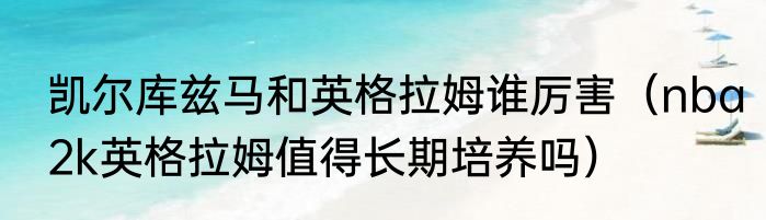 凯尔库兹马和英格拉姆谁厉害（nba2k英格拉姆值得长期培养吗）
