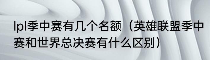 lpl季中赛有几个名额（英雄联盟季中赛和世界总决赛有什么区别）