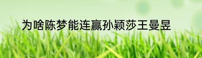 为啥陈梦能连赢孙颖莎王曼昱