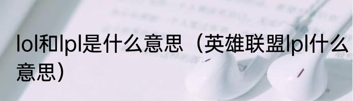 lol和lpl是什么意思（英雄联盟lpl什么意思）