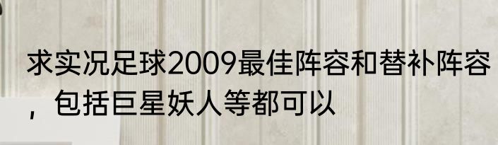 求实况足球2009最佳阵容和替补阵容，包括巨星妖人等都可以