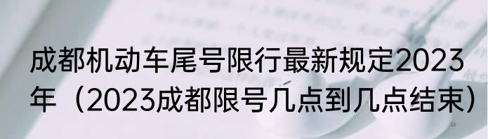 成都机动车尾号限行最新规定2023年（2023成都限号几点到几点结束）