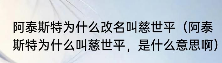 阿泰斯特为什么改名叫慈世平（阿泰斯特为什么叫慈世平，是什么意思啊）
