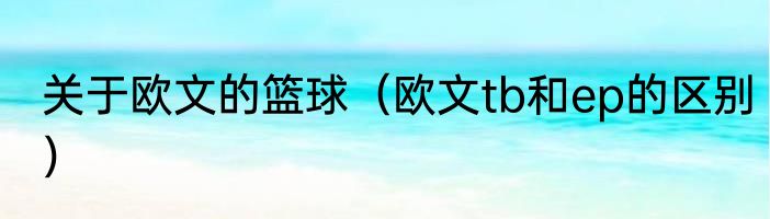 关于欧文的篮球（欧文tb和ep的区别）