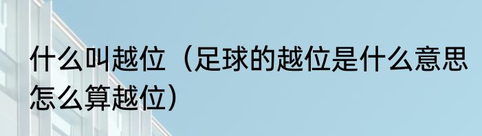 什么叫越位（足球的越位是什么意思怎么算越位）