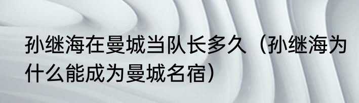 孙继海在曼城当队长多久（孙继海为什么能成为曼城名宿）