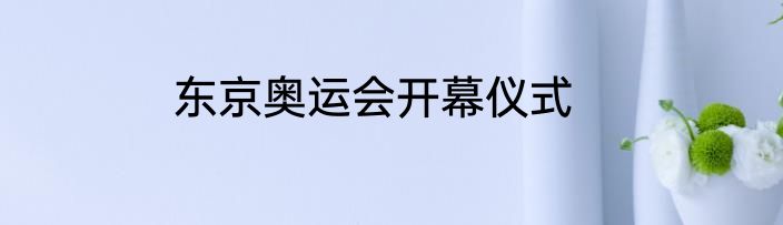 东京奥运会开幕仪式
