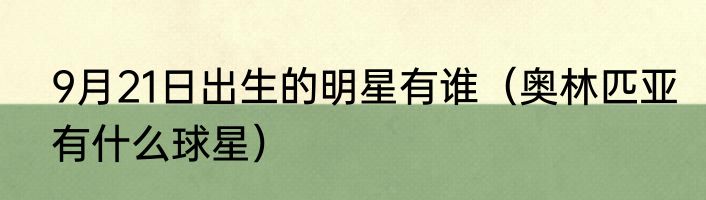 9月21日出生的明星有谁（奥林匹亚有什么球星）