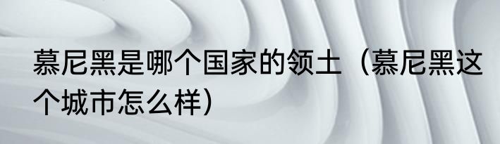 慕尼黑是哪个国家的领土（慕尼黑这个城市怎么样）