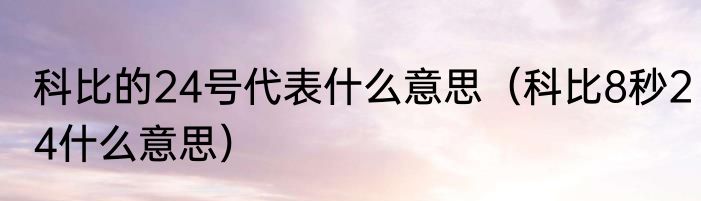 科比的24号代表什么意思（科比8秒24什么意思）