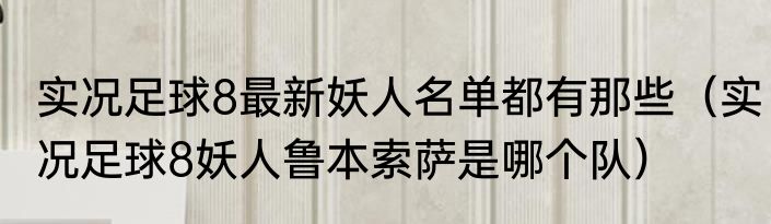 实况足球8最新妖人名单都有那些（实况足球8妖人鲁本索萨是哪个队）