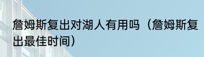 詹姆斯复出对湖人有用吗（詹姆斯复出最佳时间）