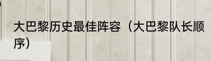 大巴黎历史最佳阵容（大巴黎队长顺序）