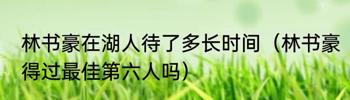 林书豪在湖人待了多长时间（林书豪得过最佳第六人吗）