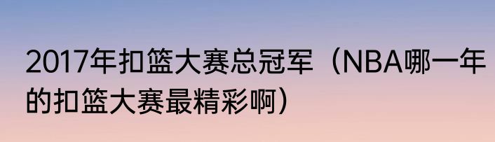 2017年扣篮大赛总冠军（NBA哪一年的扣篮大赛最精彩啊）