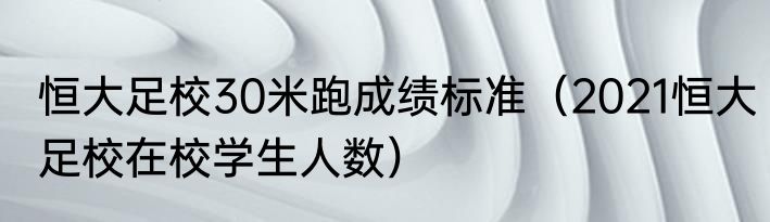 恒大足校30米跑成绩标准（2021恒大足校在校学生人数）