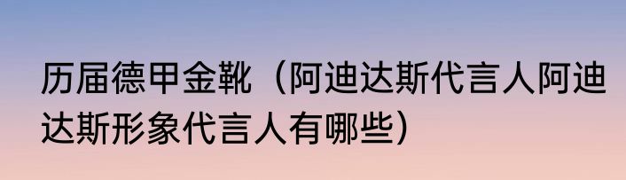 历届德甲金靴（阿迪达斯代言人阿迪达斯形象代言人有哪些）