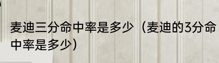 麦迪三分命中率是多少（麦迪的3分命中率是多少）