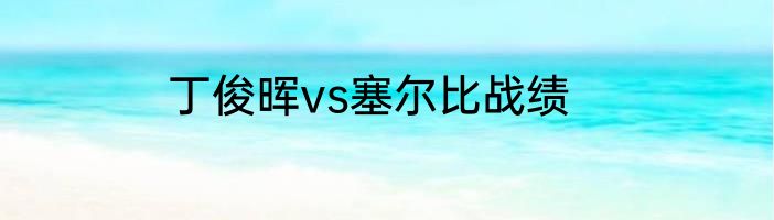 丁俊晖vs塞尔比战绩
