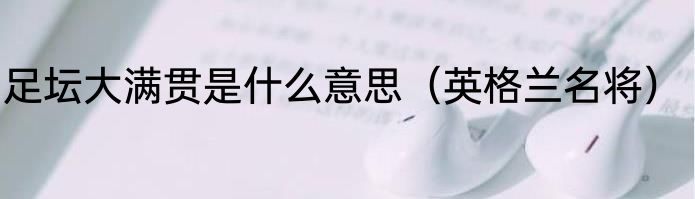 足坛大满贯是什么意思（英格兰名将）