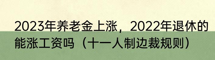 2023年养老金上涨，2022年退休的能涨工资吗（十一人制边裁规则）