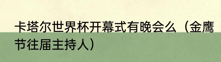 卡塔尔世界杯开幕式有晚会么（金鹰节往届主持人）