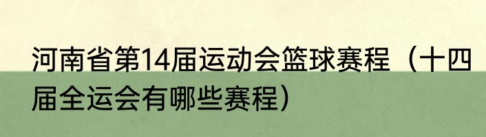 河南省第14届运动会篮球赛程（十四届全运会有哪些赛程）
