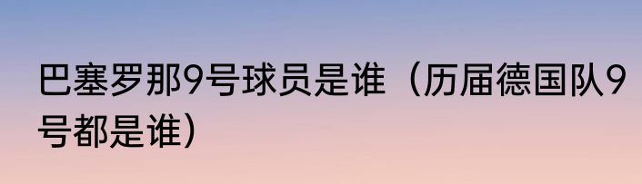 巴塞罗那9号球员是谁（历届德国队9号都是谁）