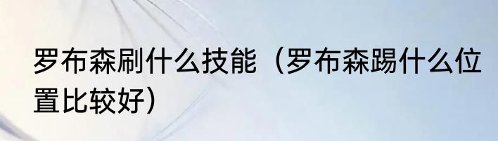 罗布森刷什么技能（罗布森踢什么位置比较好）