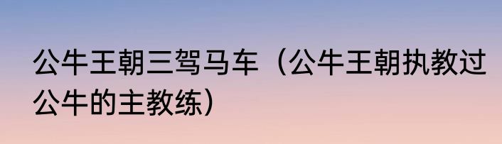 公牛王朝三驾马车（公牛王朝执教过公牛的主教练）