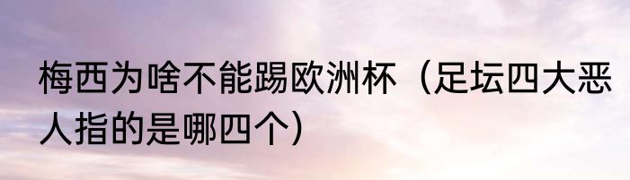梅西为啥不能踢欧洲杯（足坛四大恶人指的是哪四个）