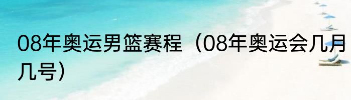 08年奥运男篮赛程（08年奥运会几月几号）