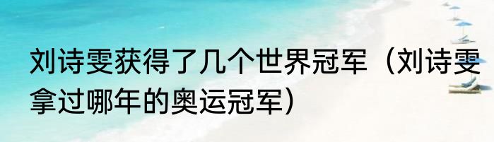 刘诗雯获得了几个世界冠军（刘诗雯拿过哪年的奥运冠军）