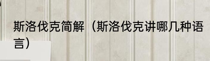 斯洛伐克简解（斯洛伐克讲哪几种语言）