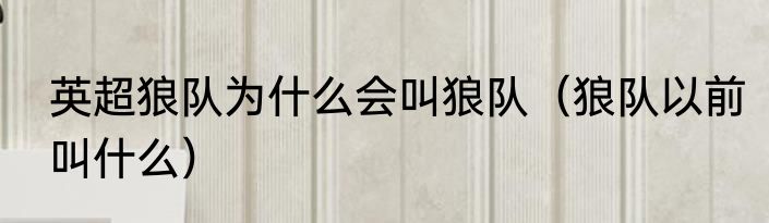 英超狼队为什么会叫狼队（狼队以前叫什么）