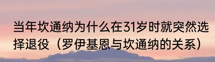 当年坎通纳为什么在31岁时就突然选择退役（罗伊基恩与坎通纳的关系）