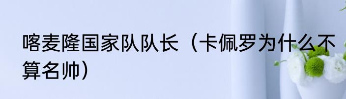 喀麦隆国家队队长（卡佩罗为什么不算名帅）