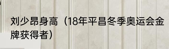 刘少昂身高（18年平昌冬季奥运会金牌获得者）