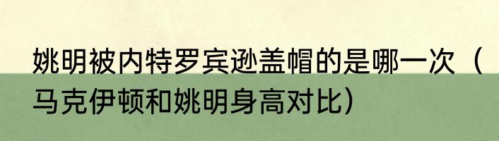 姚明被内特罗宾逊盖帽的是哪一次（马克伊顿和姚明身高对比）