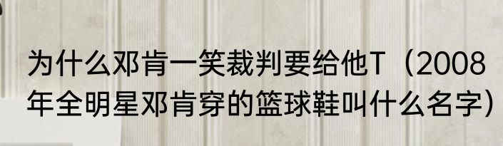 为什么邓肯一笑裁判要给他T（2008年全明星邓肯穿的篮球鞋叫什么名字）