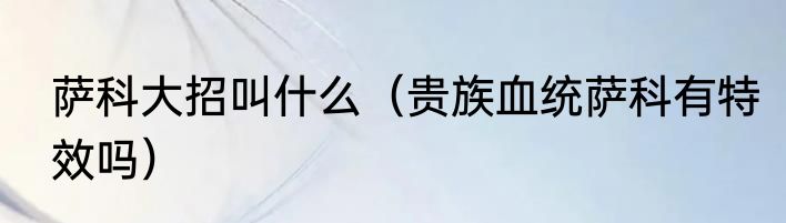 萨科大招叫什么（贵族血统萨科有特效吗）