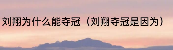 刘翔为什么能夺冠（刘翔夺冠是因为）