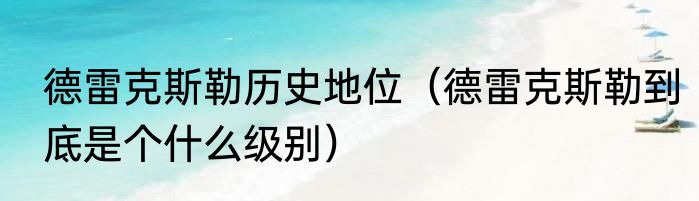 德雷克斯勒历史地位（德雷克斯勒到底是个什么级别）