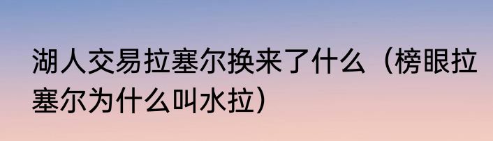 湖人交易拉塞尔换来了什么（榜眼拉塞尔为什么叫水拉）
