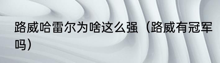 路威哈雷尔为啥这么强（路威有冠军吗）