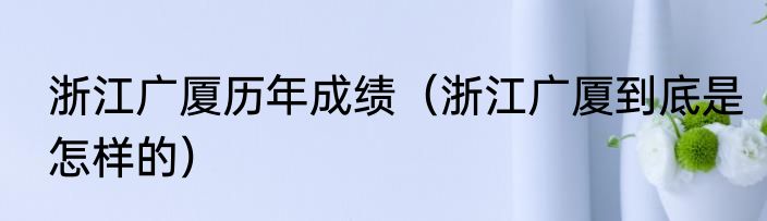 浙江广厦历年成绩（浙江广厦到底是怎样的）